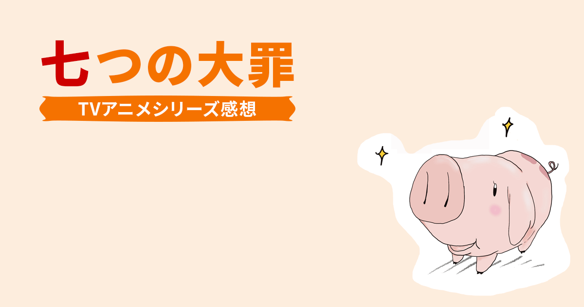 「七つの大罪」TVアニメシリーズ感想